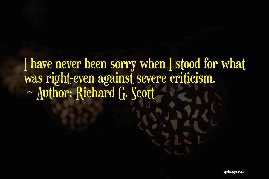 Richard G. Scott Quotes: I Have Never Been Sorry When I Stood For What Was Right-even Against Severe Criticism.