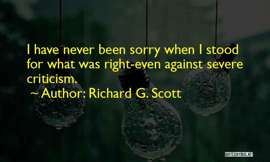 Richard G. Scott Quotes: I Have Never Been Sorry When I Stood For What Was Right-even Against Severe Criticism.