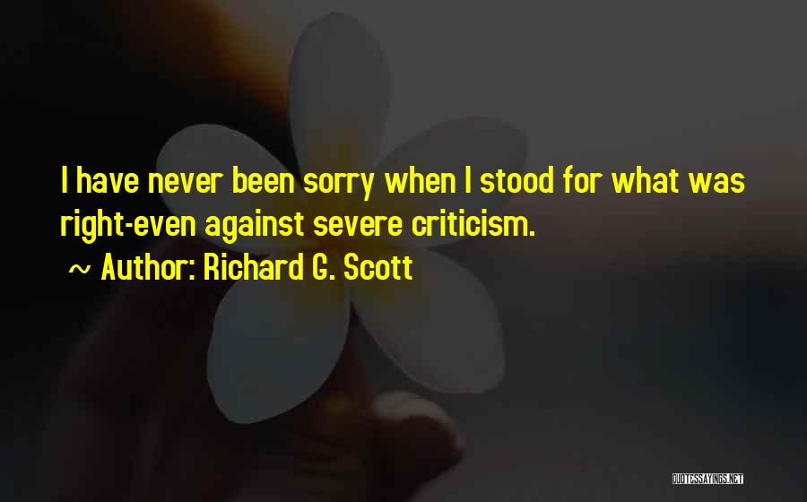 Richard G. Scott Quotes: I Have Never Been Sorry When I Stood For What Was Right-even Against Severe Criticism.