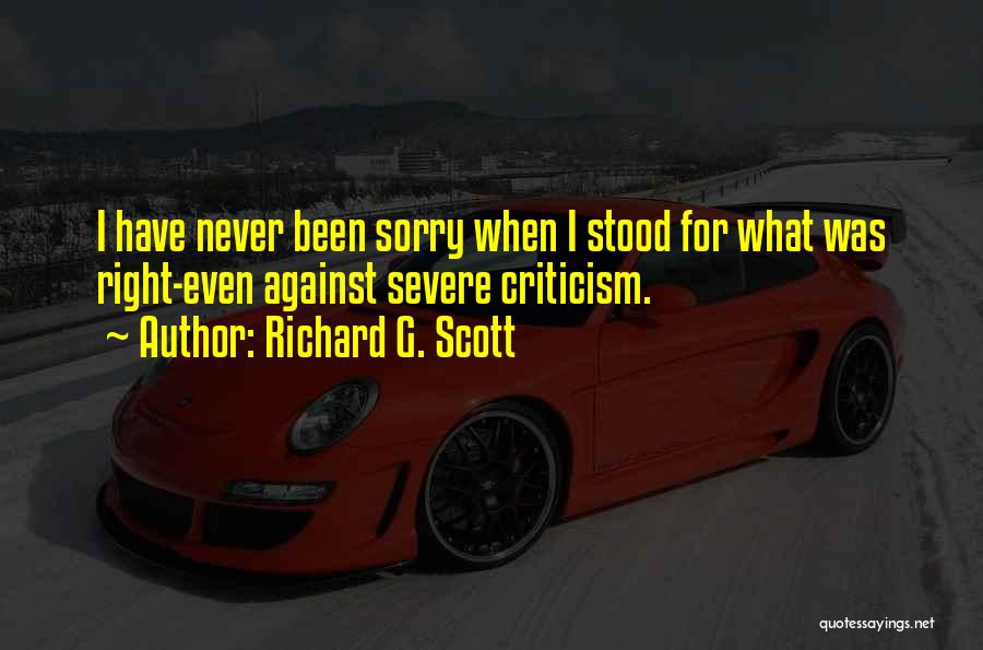 Richard G. Scott Quotes: I Have Never Been Sorry When I Stood For What Was Right-even Against Severe Criticism.