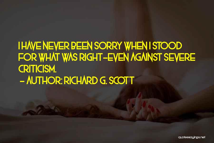 Richard G. Scott Quotes: I Have Never Been Sorry When I Stood For What Was Right-even Against Severe Criticism.