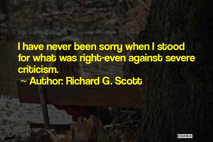 Richard G. Scott Quotes: I Have Never Been Sorry When I Stood For What Was Right-even Against Severe Criticism.