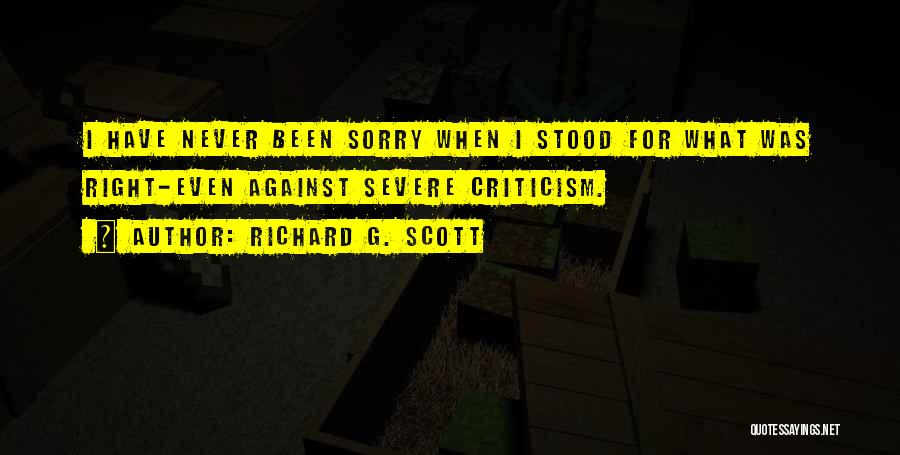 Richard G. Scott Quotes: I Have Never Been Sorry When I Stood For What Was Right-even Against Severe Criticism.