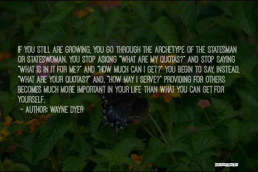 Wayne Dyer Quotes: If You Still Are Growing, You Go Through The Archetype Of The Statesman Or Stateswoman. You Stop Asking What Are