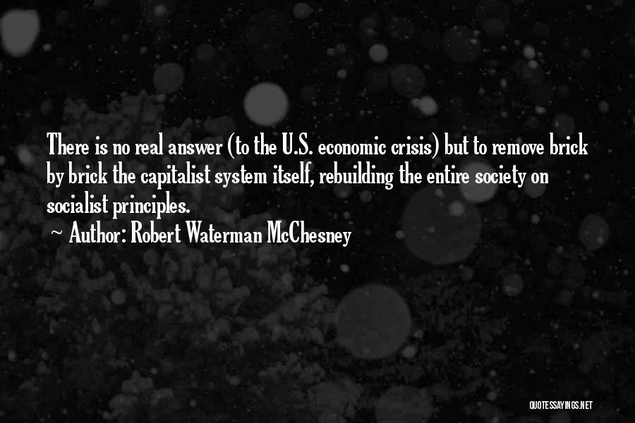 Robert Waterman McChesney Quotes: There Is No Real Answer (to The U.s. Economic Crisis) But To Remove Brick By Brick The Capitalist System Itself,
