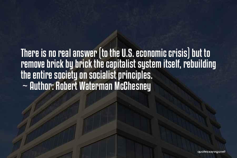 Robert Waterman McChesney Quotes: There Is No Real Answer (to The U.s. Economic Crisis) But To Remove Brick By Brick The Capitalist System Itself,