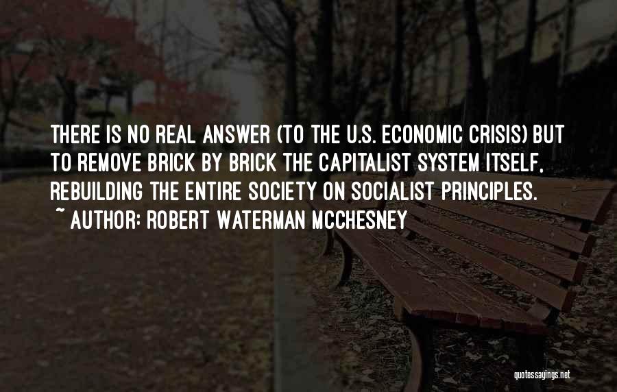 Robert Waterman McChesney Quotes: There Is No Real Answer (to The U.s. Economic Crisis) But To Remove Brick By Brick The Capitalist System Itself,