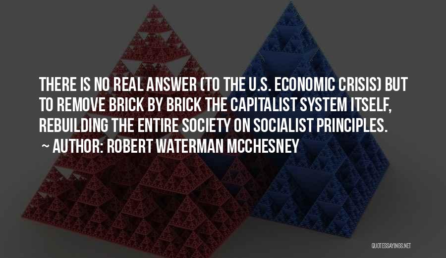 Robert Waterman McChesney Quotes: There Is No Real Answer (to The U.s. Economic Crisis) But To Remove Brick By Brick The Capitalist System Itself,