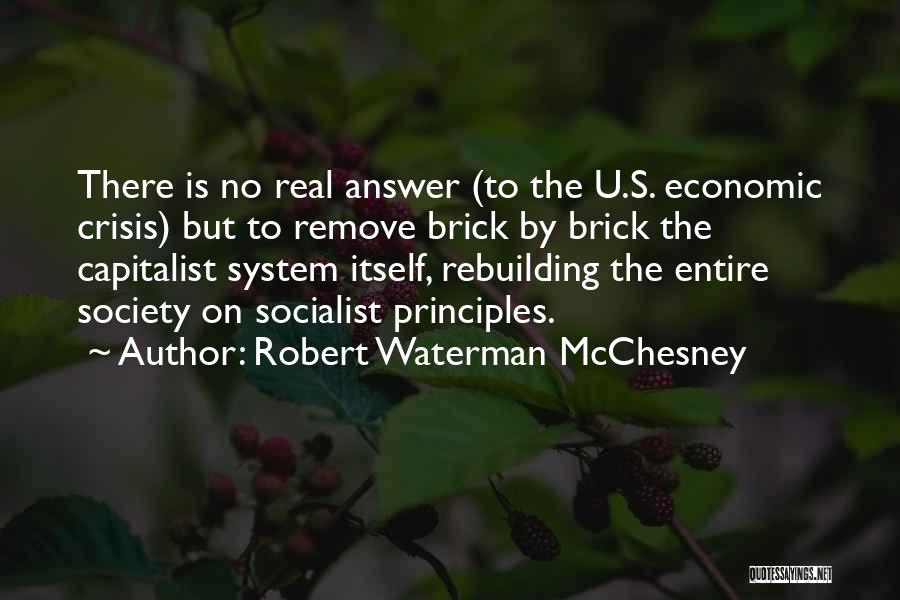 Robert Waterman McChesney Quotes: There Is No Real Answer (to The U.s. Economic Crisis) But To Remove Brick By Brick The Capitalist System Itself,