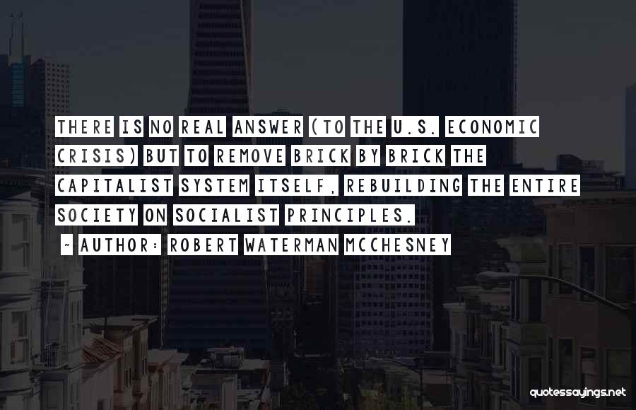 Robert Waterman McChesney Quotes: There Is No Real Answer (to The U.s. Economic Crisis) But To Remove Brick By Brick The Capitalist System Itself,