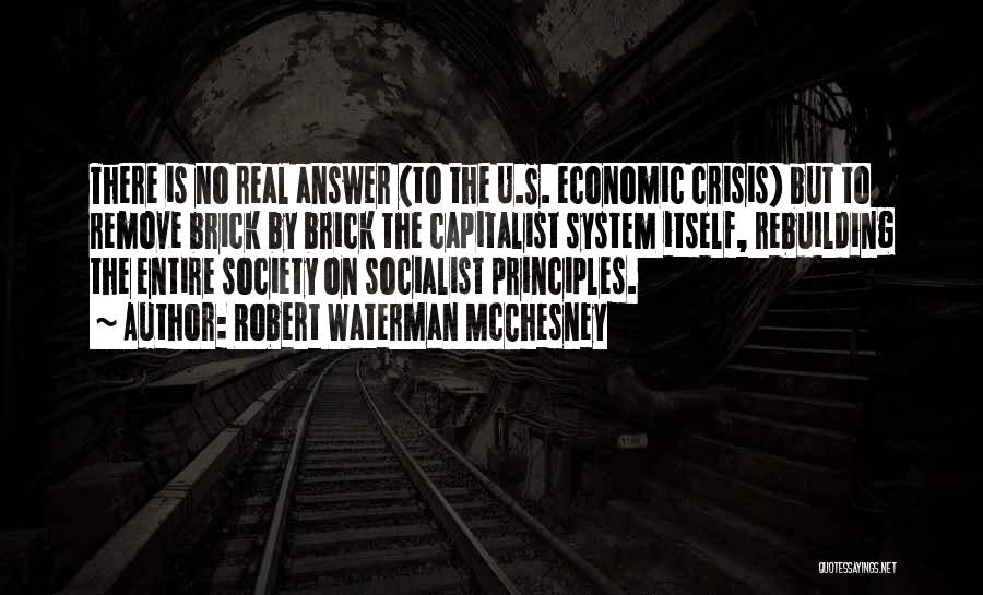 Robert Waterman McChesney Quotes: There Is No Real Answer (to The U.s. Economic Crisis) But To Remove Brick By Brick The Capitalist System Itself,