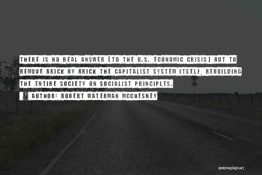 Robert Waterman McChesney Quotes: There Is No Real Answer (to The U.s. Economic Crisis) But To Remove Brick By Brick The Capitalist System Itself,