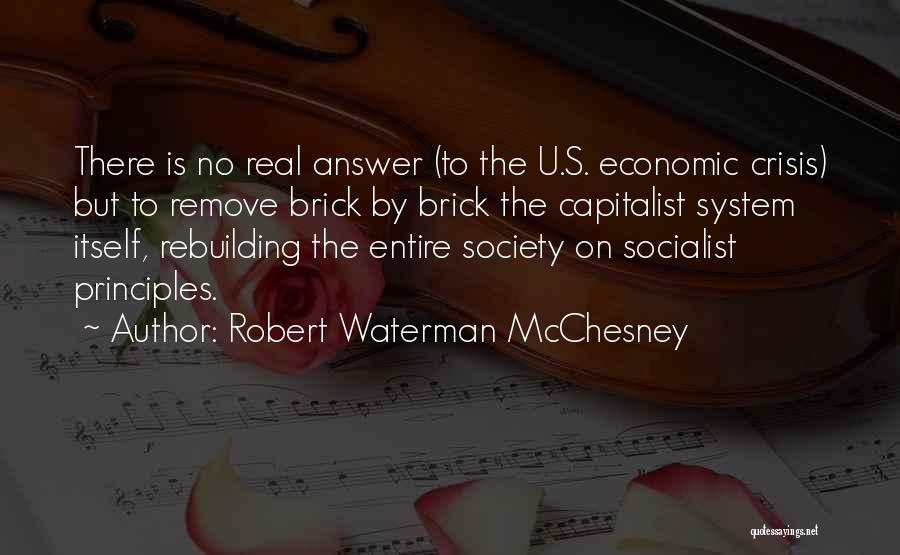 Robert Waterman McChesney Quotes: There Is No Real Answer (to The U.s. Economic Crisis) But To Remove Brick By Brick The Capitalist System Itself,