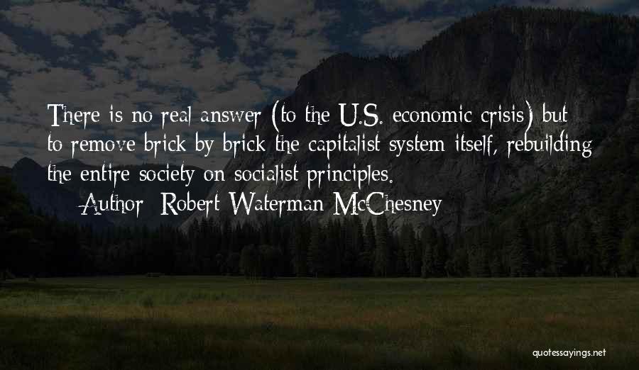 Robert Waterman McChesney Quotes: There Is No Real Answer (to The U.s. Economic Crisis) But To Remove Brick By Brick The Capitalist System Itself,