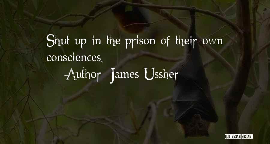 James Ussher Quotes: Shut Up In The Prison Of Their Own Consciences.