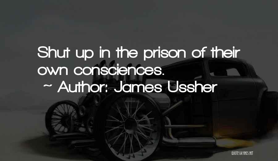 James Ussher Quotes: Shut Up In The Prison Of Their Own Consciences.