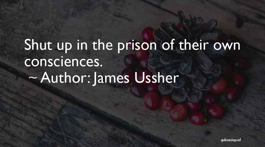 James Ussher Quotes: Shut Up In The Prison Of Their Own Consciences.