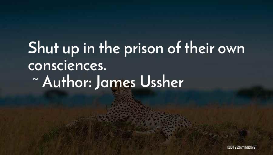 James Ussher Quotes: Shut Up In The Prison Of Their Own Consciences.