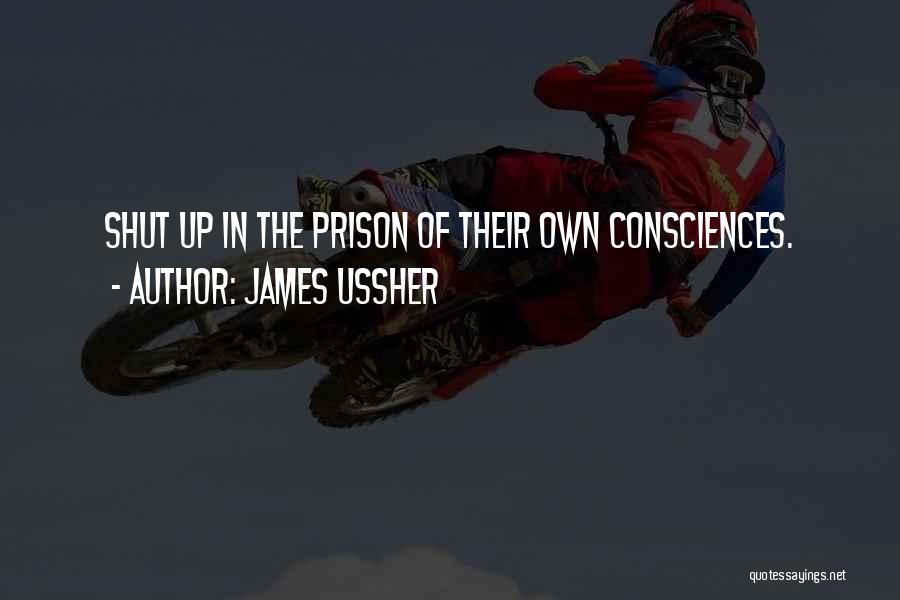 James Ussher Quotes: Shut Up In The Prison Of Their Own Consciences.