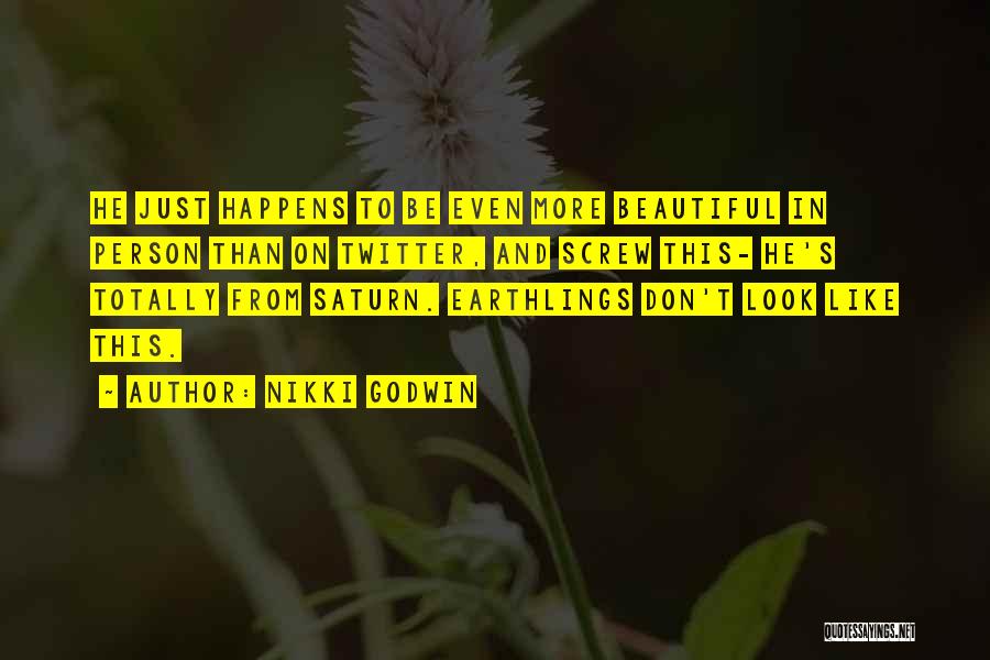 Nikki Godwin Quotes: He Just Happens To Be Even More Beautiful In Person Than On Twitter, And Screw This- He's Totally From Saturn.