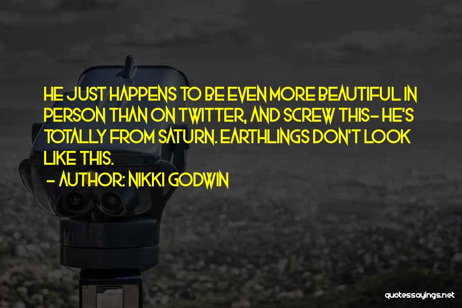 Nikki Godwin Quotes: He Just Happens To Be Even More Beautiful In Person Than On Twitter, And Screw This- He's Totally From Saturn.