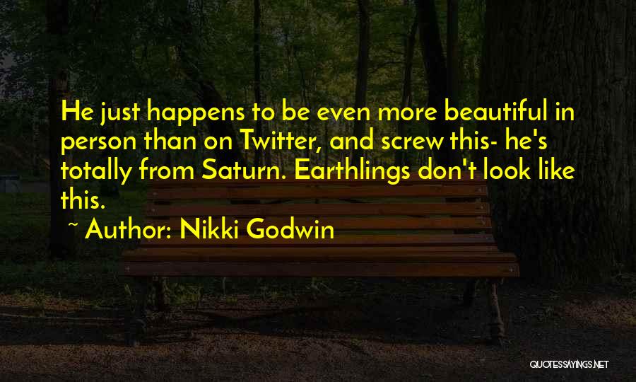 Nikki Godwin Quotes: He Just Happens To Be Even More Beautiful In Person Than On Twitter, And Screw This- He's Totally From Saturn.
