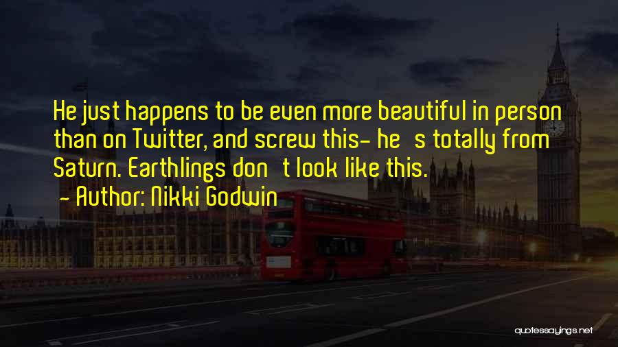Nikki Godwin Quotes: He Just Happens To Be Even More Beautiful In Person Than On Twitter, And Screw This- He's Totally From Saturn.