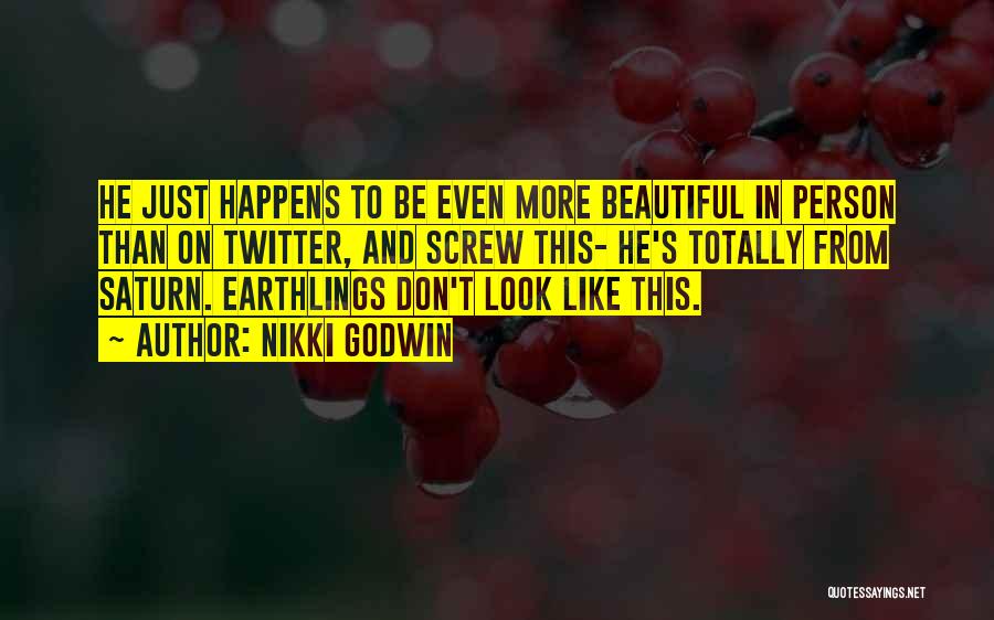 Nikki Godwin Quotes: He Just Happens To Be Even More Beautiful In Person Than On Twitter, And Screw This- He's Totally From Saturn.
