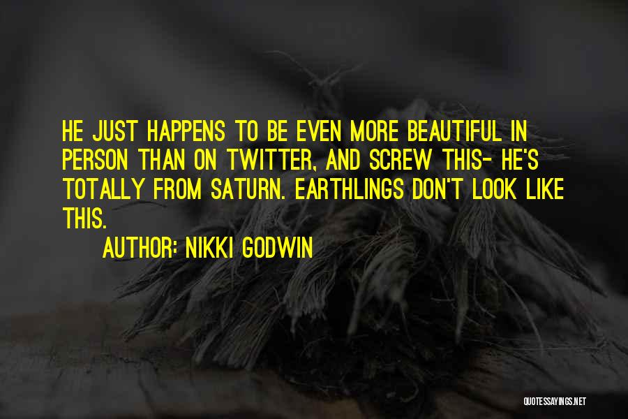 Nikki Godwin Quotes: He Just Happens To Be Even More Beautiful In Person Than On Twitter, And Screw This- He's Totally From Saturn.