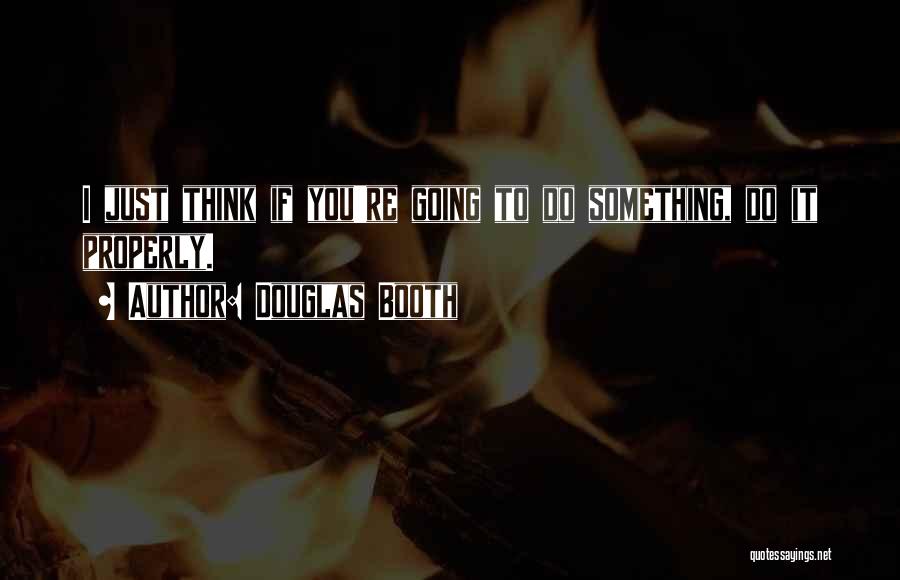 Douglas Booth Quotes: I Just Think If You're Going To Do Something, Do It Properly.