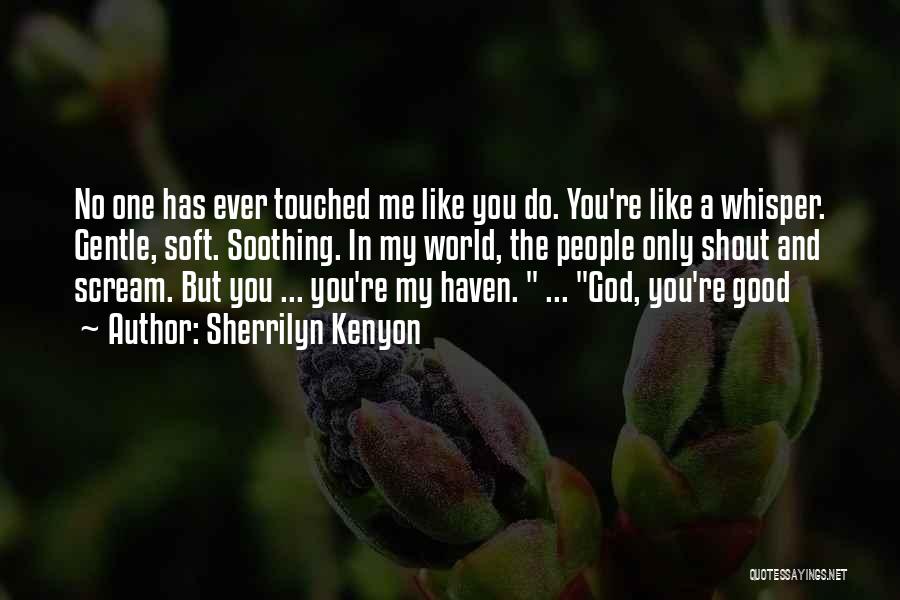 Sherrilyn Kenyon Quotes: No One Has Ever Touched Me Like You Do. You're Like A Whisper. Gentle, Soft. Soothing. In My World, The