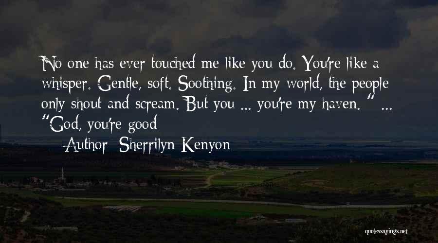 Sherrilyn Kenyon Quotes: No One Has Ever Touched Me Like You Do. You're Like A Whisper. Gentle, Soft. Soothing. In My World, The