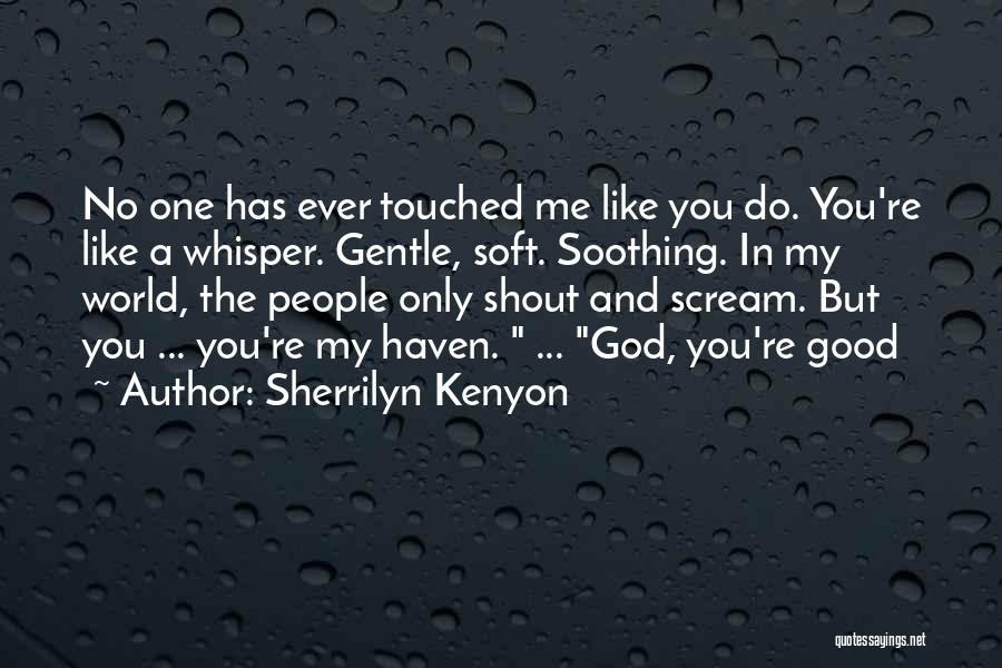 Sherrilyn Kenyon Quotes: No One Has Ever Touched Me Like You Do. You're Like A Whisper. Gentle, Soft. Soothing. In My World, The
