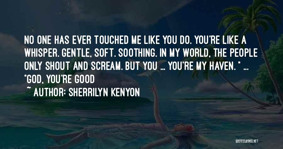 Sherrilyn Kenyon Quotes: No One Has Ever Touched Me Like You Do. You're Like A Whisper. Gentle, Soft. Soothing. In My World, The