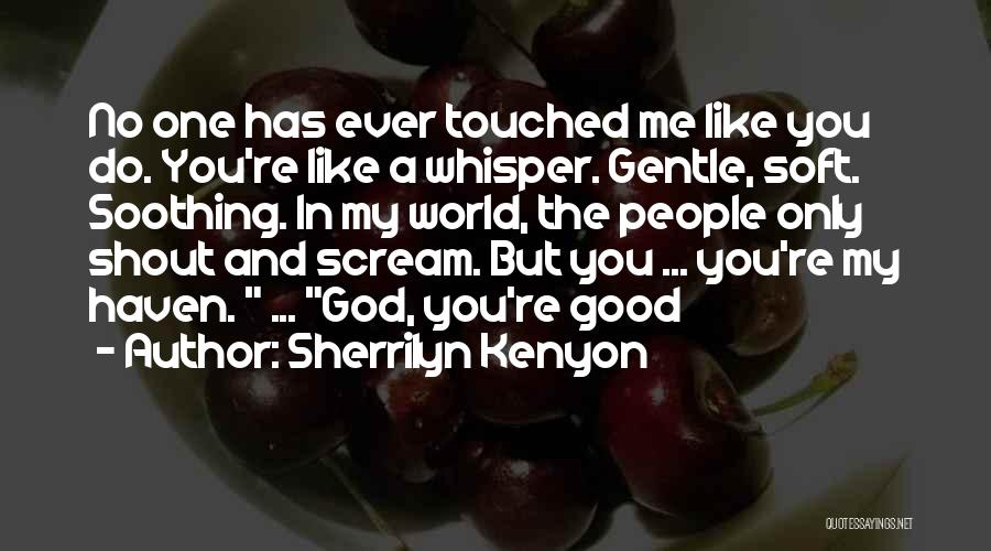 Sherrilyn Kenyon Quotes: No One Has Ever Touched Me Like You Do. You're Like A Whisper. Gentle, Soft. Soothing. In My World, The