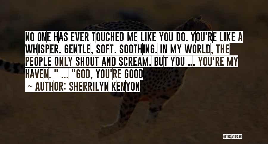 Sherrilyn Kenyon Quotes: No One Has Ever Touched Me Like You Do. You're Like A Whisper. Gentle, Soft. Soothing. In My World, The
