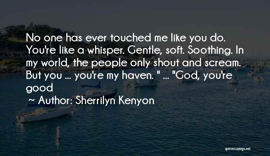 Sherrilyn Kenyon Quotes: No One Has Ever Touched Me Like You Do. You're Like A Whisper. Gentle, Soft. Soothing. In My World, The