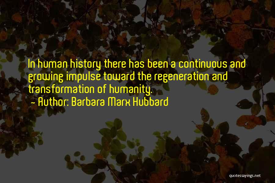 Barbara Marx Hubbard Quotes: In Human History There Has Been A Continuous And Growing Impulse Toward The Regeneration And Transformation Of Humanity.