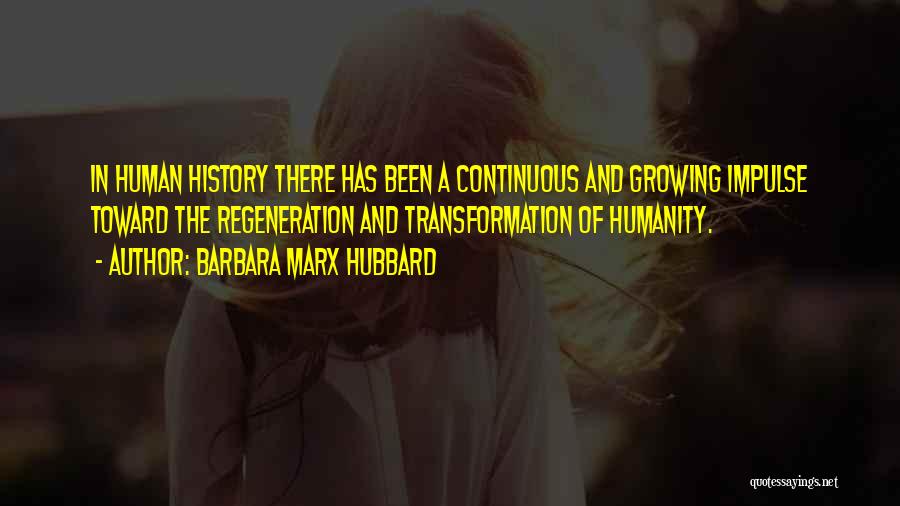 Barbara Marx Hubbard Quotes: In Human History There Has Been A Continuous And Growing Impulse Toward The Regeneration And Transformation Of Humanity.