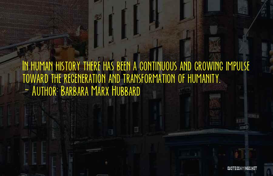 Barbara Marx Hubbard Quotes: In Human History There Has Been A Continuous And Growing Impulse Toward The Regeneration And Transformation Of Humanity.