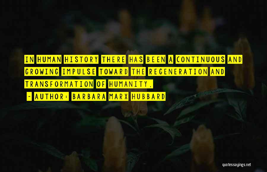 Barbara Marx Hubbard Quotes: In Human History There Has Been A Continuous And Growing Impulse Toward The Regeneration And Transformation Of Humanity.