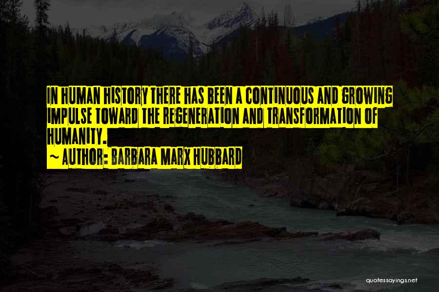 Barbara Marx Hubbard Quotes: In Human History There Has Been A Continuous And Growing Impulse Toward The Regeneration And Transformation Of Humanity.