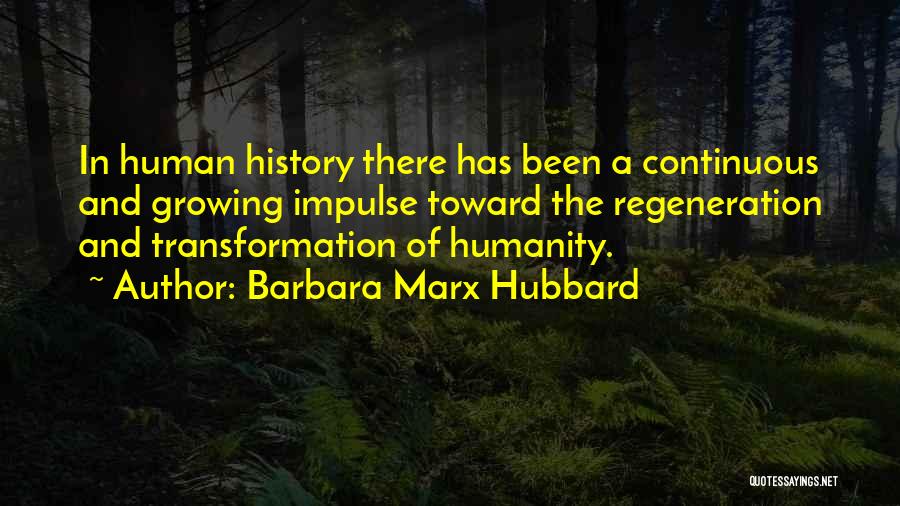 Barbara Marx Hubbard Quotes: In Human History There Has Been A Continuous And Growing Impulse Toward The Regeneration And Transformation Of Humanity.