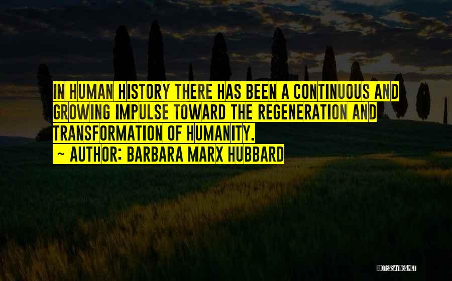 Barbara Marx Hubbard Quotes: In Human History There Has Been A Continuous And Growing Impulse Toward The Regeneration And Transformation Of Humanity.