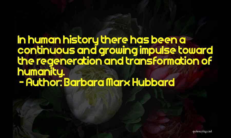 Barbara Marx Hubbard Quotes: In Human History There Has Been A Continuous And Growing Impulse Toward The Regeneration And Transformation Of Humanity.