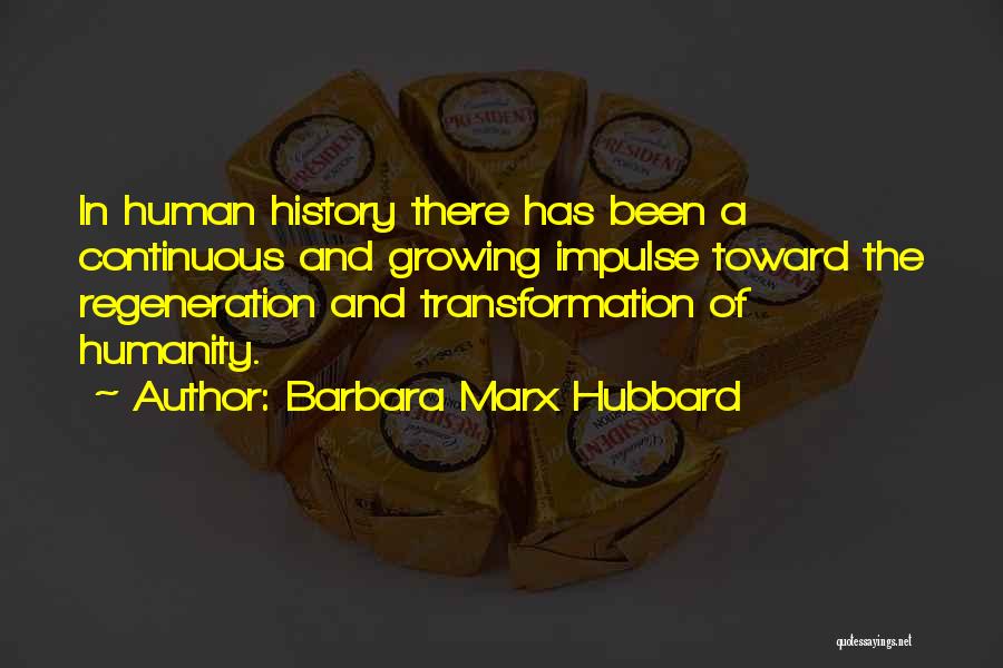 Barbara Marx Hubbard Quotes: In Human History There Has Been A Continuous And Growing Impulse Toward The Regeneration And Transformation Of Humanity.