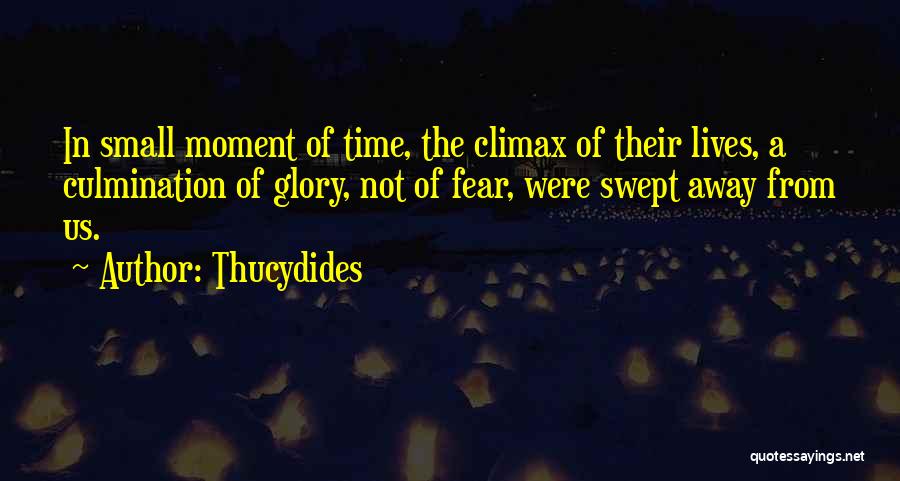 Thucydides Quotes: In Small Moment Of Time, The Climax Of Their Lives, A Culmination Of Glory, Not Of Fear, Were Swept Away