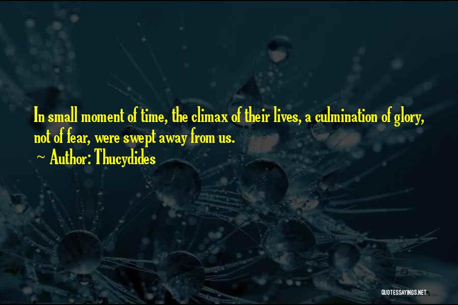 Thucydides Quotes: In Small Moment Of Time, The Climax Of Their Lives, A Culmination Of Glory, Not Of Fear, Were Swept Away