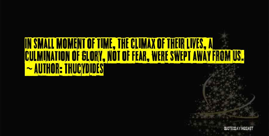Thucydides Quotes: In Small Moment Of Time, The Climax Of Their Lives, A Culmination Of Glory, Not Of Fear, Were Swept Away