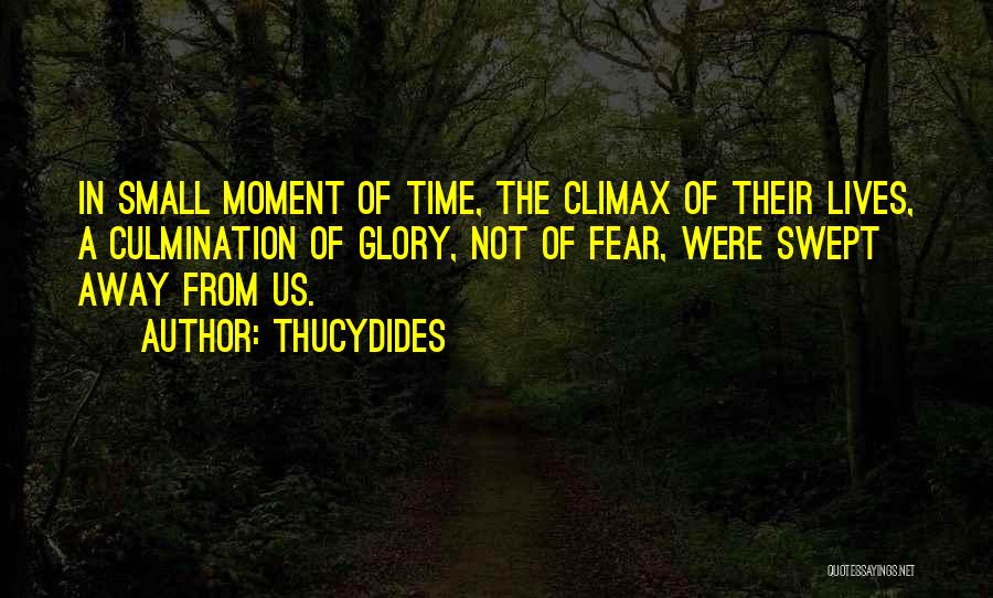 Thucydides Quotes: In Small Moment Of Time, The Climax Of Their Lives, A Culmination Of Glory, Not Of Fear, Were Swept Away